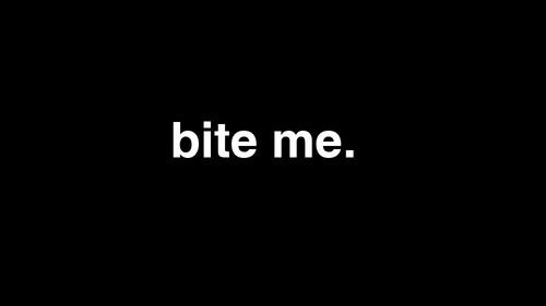 Bite me.*
