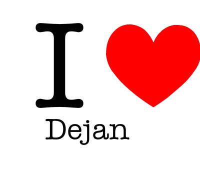 my boyfriend name's Dejan...I love him!!!