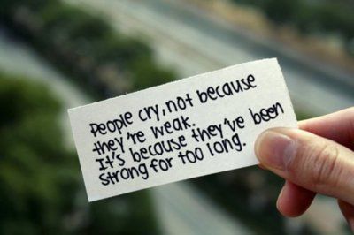 people cry, not because they're weak. It's because they've been strong for too long