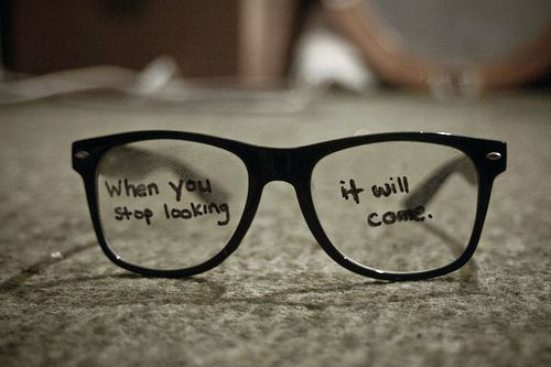 When you stop looking it will come :*