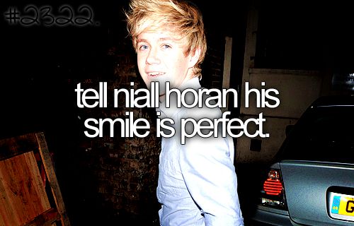 tell Niall Horan HE'S TOTALLY AND ABSOLUTELY PERFECT. < 333